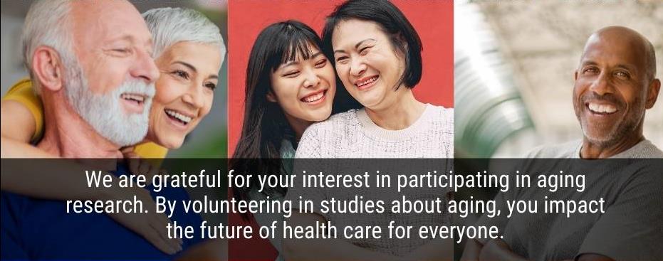 photo collage adults of different ages with different skin colors, text: We are grateful for your interest in participating in aging research. By Volunteering in studies about aging, you impact the future of health care for everyone,