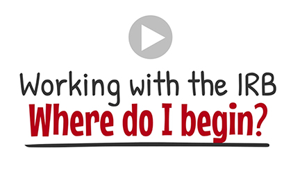 Working with the IRB -Where do I begin? Click here.