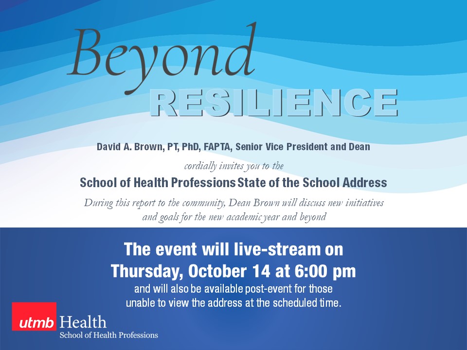 David A. Brown, PT, PhD, FAPTA Senior Vice President and Dean  cordially invites you to the  University of Texas Medical Branch School of Health Professions State of the School Address