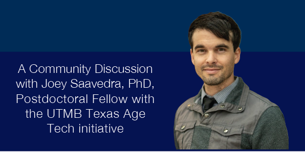 A Community Discussion with Joey Saavedra, PhD, Postdoctoral Fellow with the UTMB Texas Age Tech Initiative