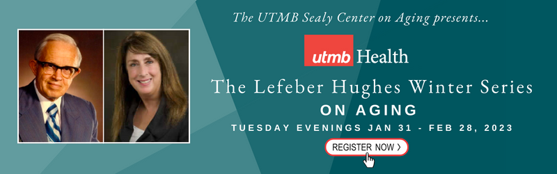 photo of man and woman, The UTMB Sealy Center on Aging presents... UTMB Health logo, The Lefeber Hughes Winter Series on Aging Tuesday Evenings Jan 31-Feb 28, 2023 Register Now